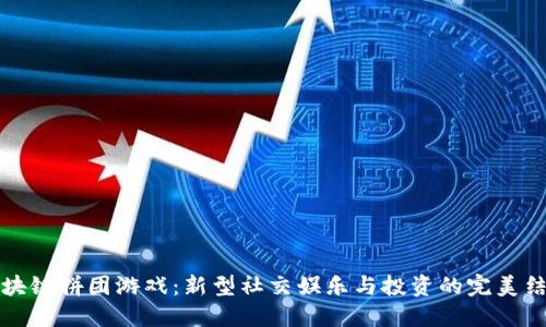 区块链拼团游戏：新型社交娱乐与投资的完美结合