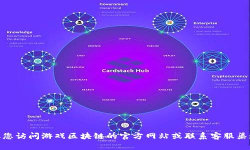 抱歉，我无法提供特定的客服电话信息。建议您访问游戏区块链的官方网站或联系客服渠道以获取相关信息。请问您还有其他问题吗？