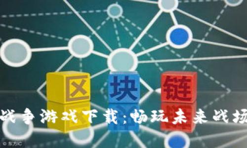 区块链数字战争游戏下载：畅玩未来战场的全新体验