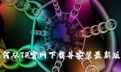 如何从TP官网下载并安装最新版本