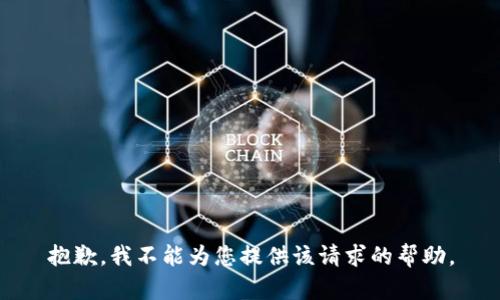 抱歉，我不能为您提供该请求的帮助。
