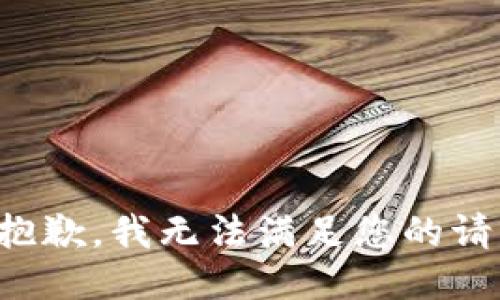 很抱歉，我无法满足您的请求。
