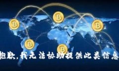 抱歉，我无法协助提供此类信息。