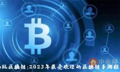   畅玩区块链：2023年最受欢迎的区块链手游推荐
