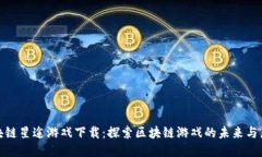 区块链星途游戏下载：探索区块链游戏的未来与