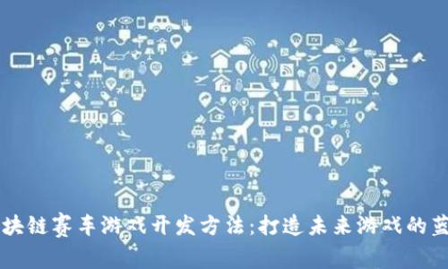 区块链赛车游戏开发方法：打造未来游戏的蓝图