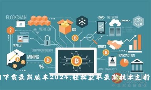 TP官网下载最新版本2024：轻松获取最新技术支持与功能