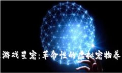 区块链游戏星宠：革命性的虚拟宠物养成体验