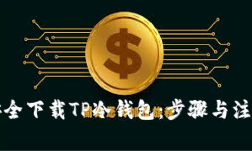 如何安全下载TP冷钱包：步骤与注意事项