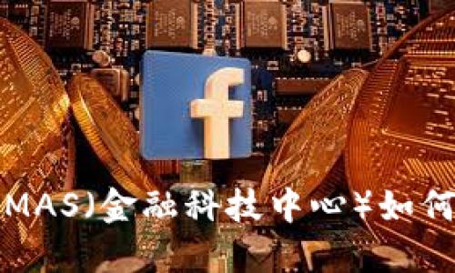 揭秘区块链与MAS（金融科技中心）如何重塑金融行业