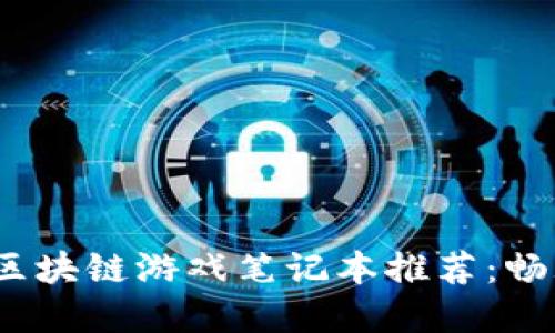 2023年最佳区块链游戏笔记本推荐：畅玩新虚拟世界