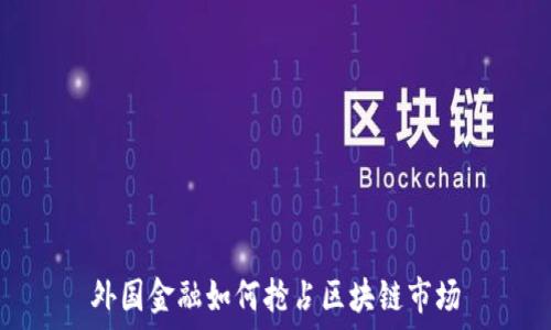   
外国金融如何抢占区块链市场
