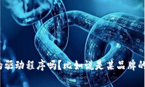 非常感谢您的提问！不过，我需要澄清的是，您提到的“tp驱动”是指特定品牌或产品的驱动程序吗？比如说是某品牌的打印机、扫描仪、还是其它设备的驱动？请您提供更多信息以便我能够更好地帮助您。