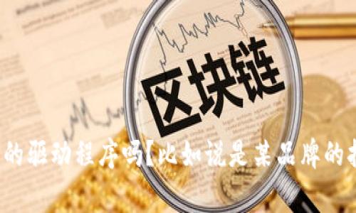 非常感谢您的提问！不过，我需要澄清的是，您提到的“tp驱动”是指特定品牌或产品的驱动程序吗？比如说是某品牌的打印机、扫描仪、还是其它设备的驱动？请您提供更多信息以便我能够更好地帮助您。