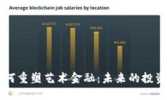 区块链技术如何重塑艺术金融：未来的投资与交
