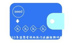 2023年值得尝试的热门区块链游戏推荐