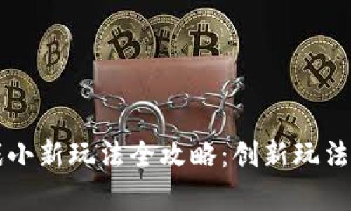 区块链游戏小新玩法全攻略：创新玩法与全面解析