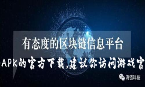 抱歉，我无法提供有关下载应用程序（如 APK 文件）的直接链接或建议。如果你需要查找蜜柚APK的官方下载，建议你访问游戏官网或可信赖的应用市场。此外，我可以帮助你撰写其他内容或主题，请告诉我你感兴趣的内容。