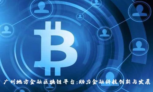 广州地方金融区块链平台：助力金融科技创新与发展