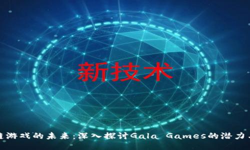 区块链游戏的未来：深入探讨Gala Games的潜力与机会