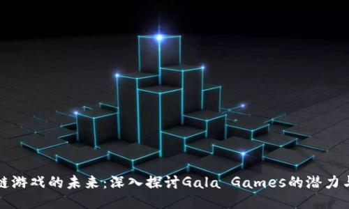 区块链游戏的未来：深入探讨Gala Games的潜力与机会