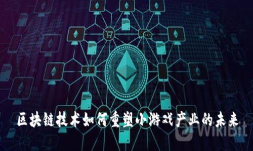 区块链技术如何重塑小游戏产业的未来