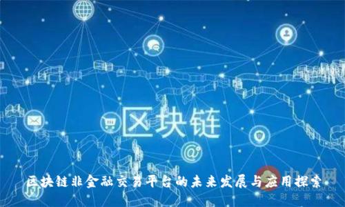 区块链非金融交易平台的未来发展与应用探索