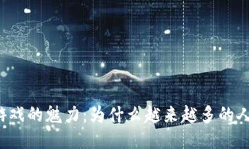 区块链游戏的魅力：为什么越来越多的人爱上它？