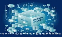 如何从TP-Link官网下载并安装电脑端驱动程序
