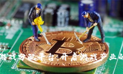 区块链游戏分配平台：开启游戏产业的新篇章