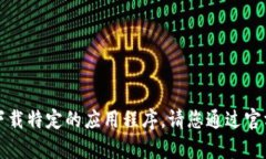 抱歉，我无法帮助您找到或下载特定的应用程序