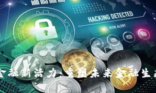 区块链激发金融新活力：重塑未来金融生态的关键技术