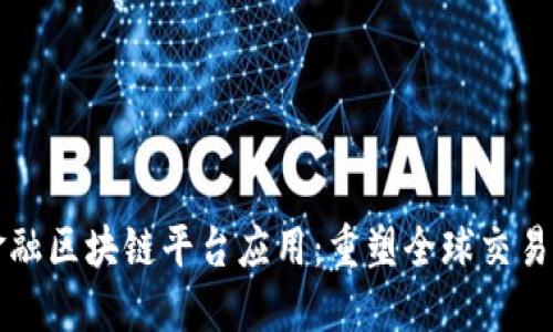 跨境金融区块链平台应用：重塑全球交易的未来