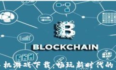 六龙记区块链手机游戏下载：畅玩新时代的革命