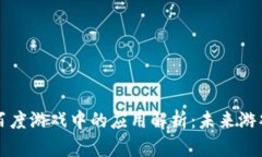 区块链在百度游戏中的应用解析：未来游戏的颠