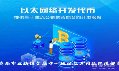 济南市区块链金融中心地址及其周边环境解析