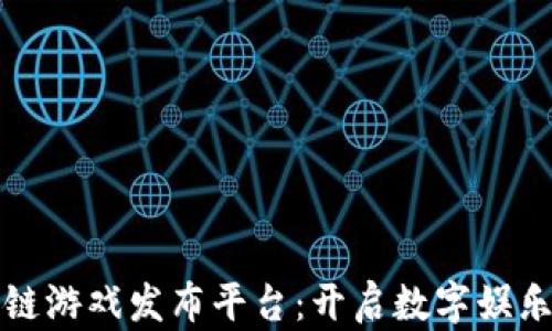 
海外区块链游戏发布平台：开启数字娱乐的新纪元