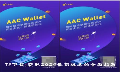 TP下载：获取2024最新版本的全面指南