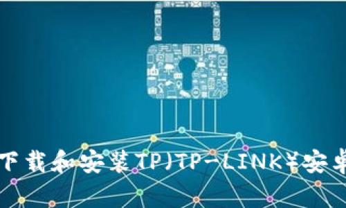 如何顺利下载和安装TP（TP-LINK）安卓应用程序