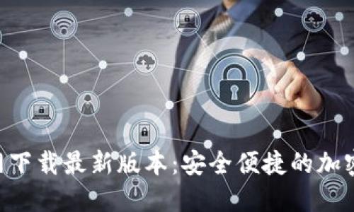 TP钱包APP官网下载最新版本：安全便捷的加密货币管理工具