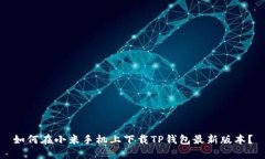 如何在小米手机上下载TP钱包最新版本？