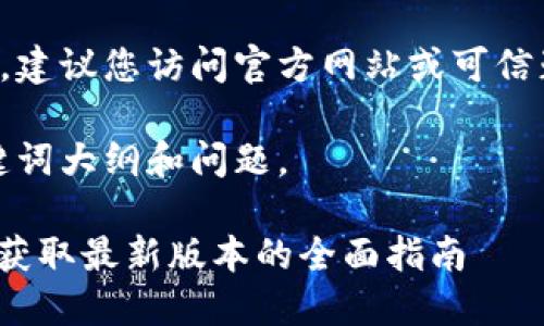 由于内容涉及软件下载，建议您访问官方网站或可信赖的平台获取最新版本。

下面是为您定制的、关键词大纲和问题。

2025年度TP软件下载：获取最新版本的全面指南