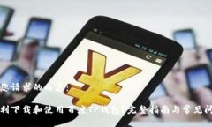 以下是您请求的内容：如何顺利下载和使用百度