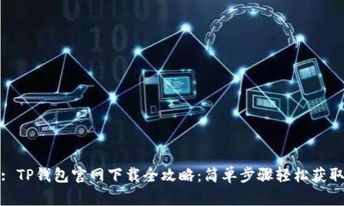 : TP钱包官网下载全攻略：简单步骤轻松获取