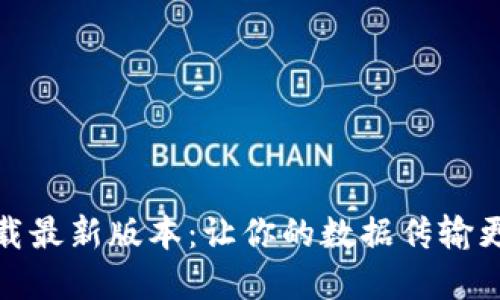 TP官方下载最新版本：让你的数据传输更快更安全