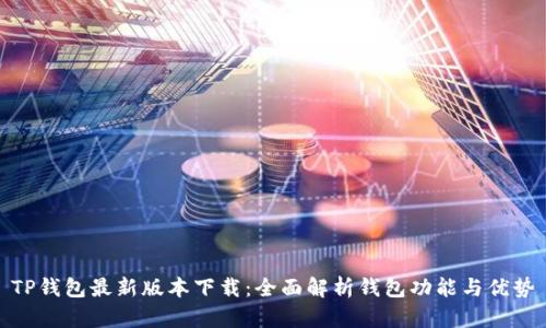 TP钱包最新版本下载：全面解析钱包功能与优势