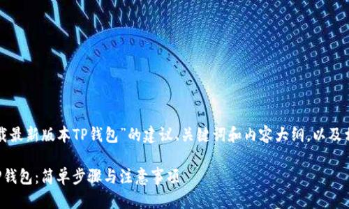 下面是一个围绕“下载最新版本TP钱包”的建议、关键词和内容大纲，以及相关问题的详细介绍。

如何下载最新版本TP钱包：简单步骤与注意事项