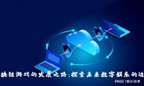 区块链游戏的发展之路：探索未来数字娱乐的边界