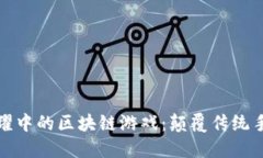 探索王者荣耀中的区块链游戏：颠覆传统手游的