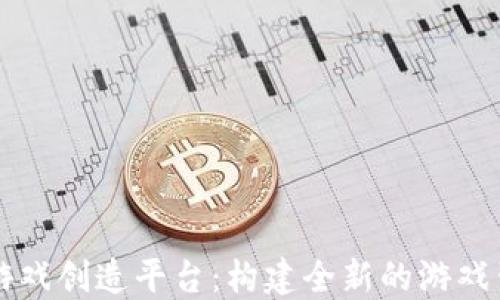 
区块链游戏创造平台：构建全新的游戏生态系统